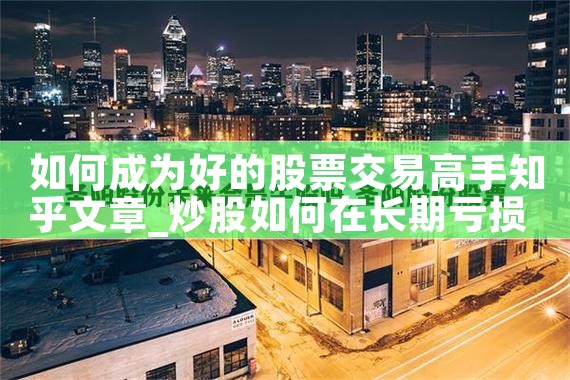 如何成为好的股票交易高手知乎文章|小牛股