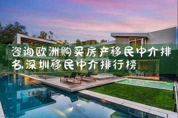 咨询欧洲购买房产移民中介排名
