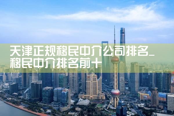 天津正规移民中介公司排名