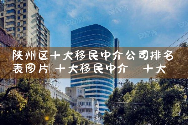 陕州区十大移民中介公司排名表图片
