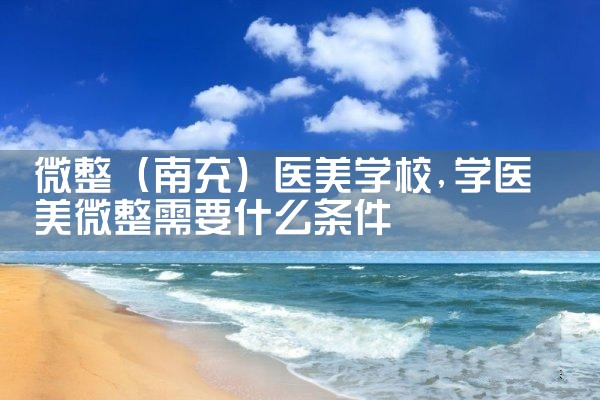 微整(南充)医美学校