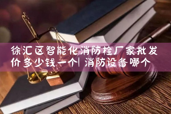 虹口区智能化消防栓厂家批发价多少钱