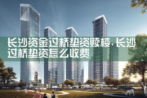 长沙资金过桥垫资赎楼