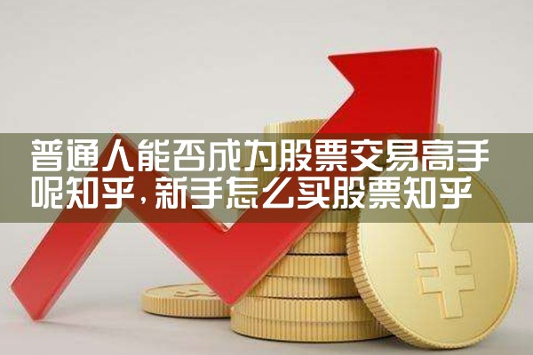 普通人能否成为股票交易高手呢知乎|小牛股