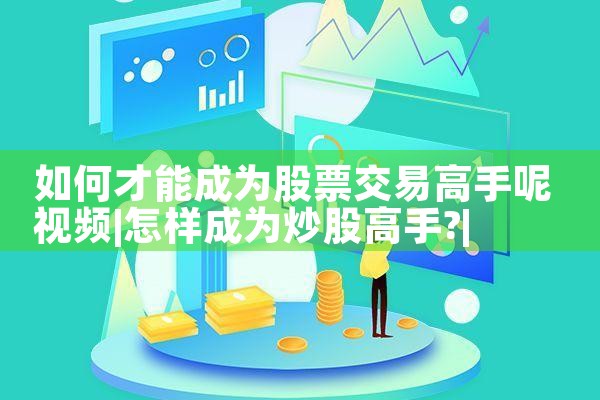 如何才能成为股票交易高手呢视频|小牛股