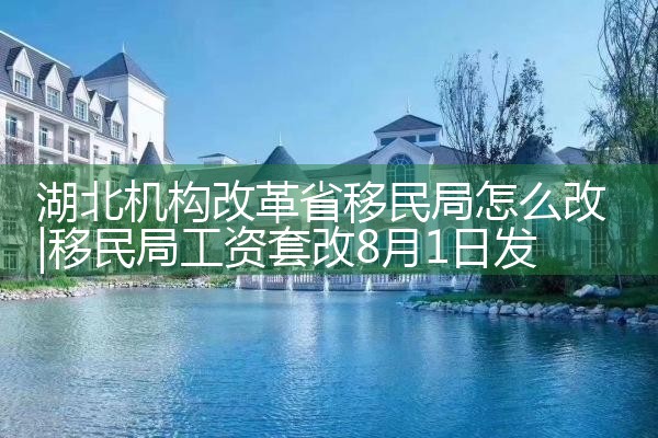 湖北机构改革省移民局怎么改
