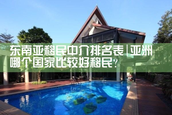 东南亚移民中介排名表