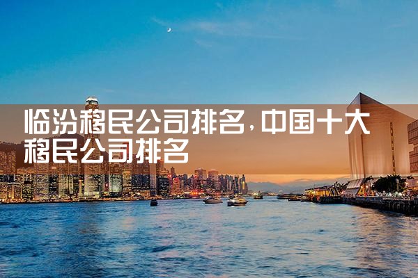 临汾移民公司排名