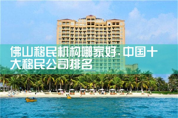 佛山移民机构哪家好