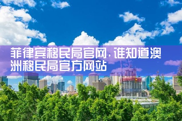 菲律宾移民局官网
