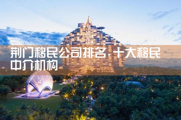 荆门移民公司排名