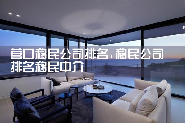 营口移民公司排名