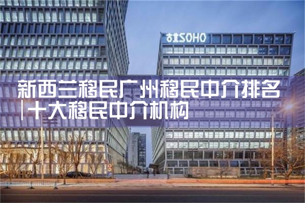 新西兰移民广州移民中介排名