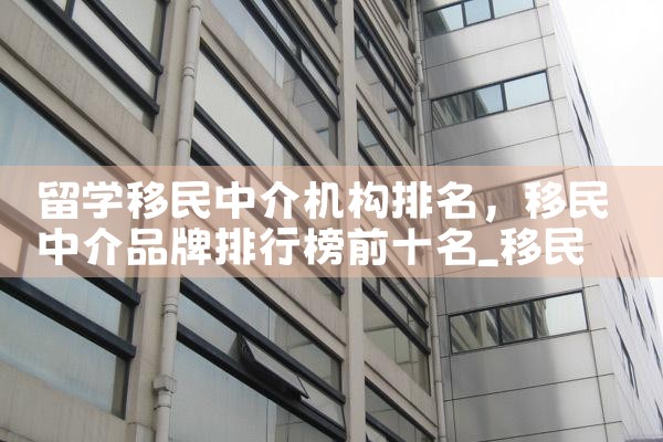留学移民中介机构排名