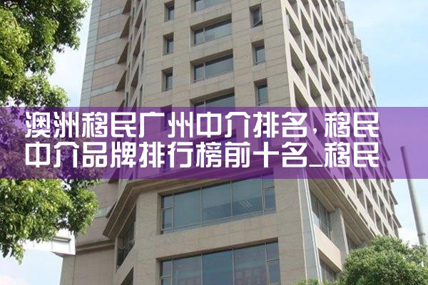 澳洲移民广州中介排名