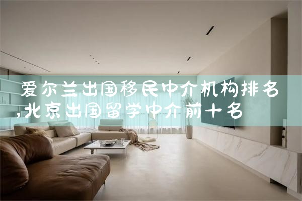 爱尔兰出国移民中介机构排名