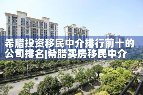 希腊投资移民中介排行前十的公司排名