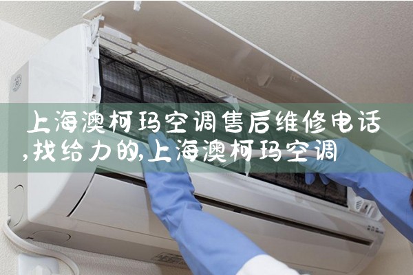 上海澳柯玛空调售后维修电话|上门维修