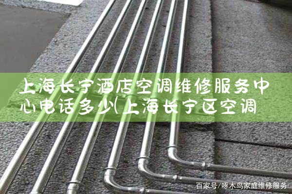 上海长宁酒店空调维修服务中心电话多少|同城维修客服中心