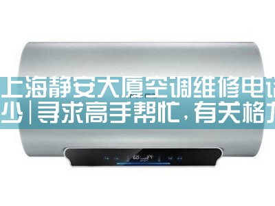 上海静安大厦空调维修电话多少|24小时维修电话