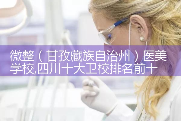 微整(甘孜藏族自治州)医美学校