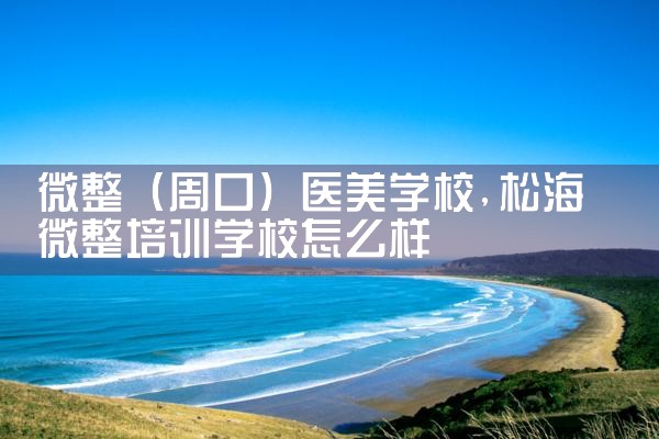 微整(周口)医美学校