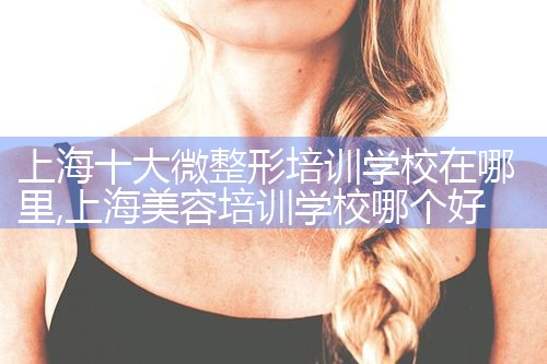 上海十大微整形培训学校在哪里