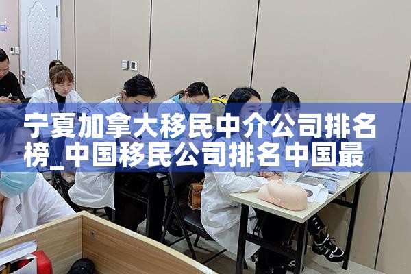 宁夏加拿大移民中介公司排名榜