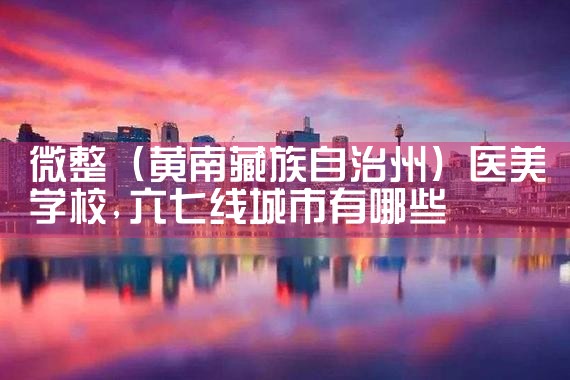 微整(黄南藏族自治州)医美学校