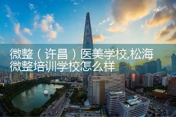 微整(许昌)医美学校