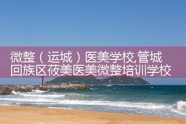 微整(运城)医美学校